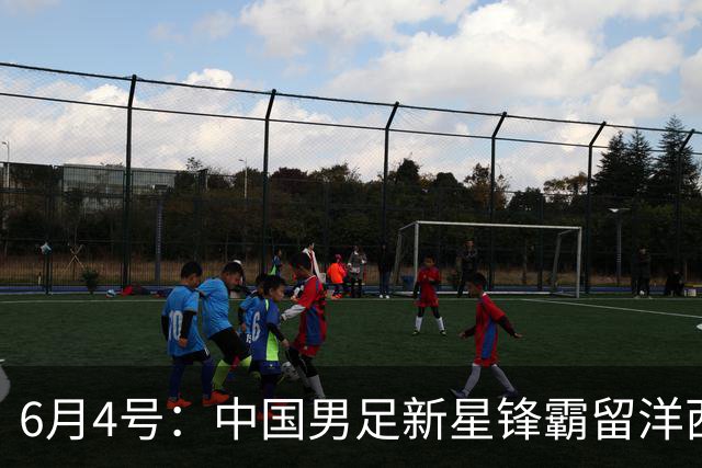 6月4号：中国男足新星锋霸留洋西班牙联赛爆发！22场比赛打入20球