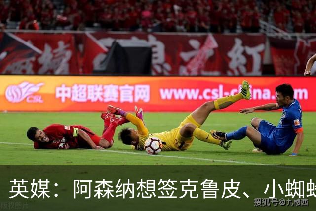 英媒：阿森纳想签克鲁皮、小蜘蛛、罗杰斯，均面临与巴黎的竞争