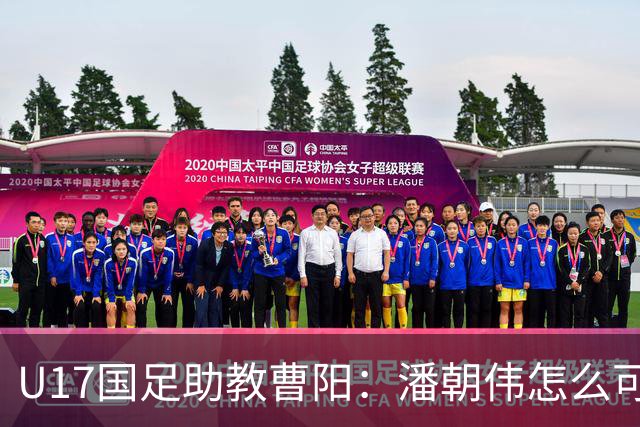 U17国足助教曹阳：潘朝伟怎么可能是关系户？他是节拍器球商较高